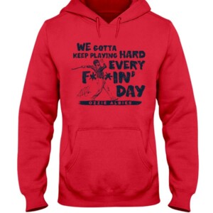 WE GOTTA KEEP PLAYING HARD EVERY FUCKIN' DAY SHIRT Ozzie Albies Atlanta Braves Hoddie