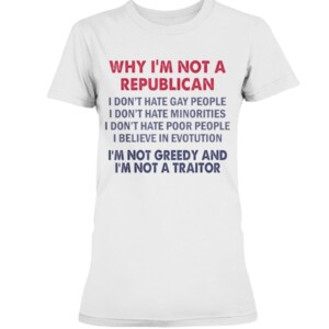 Why I'm Not Republican I'm Not Greedy and I'm Not A Traitor T-Shirt