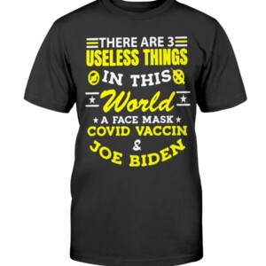 There Are 3 Useless Things In This World A Face Mask Covid Vaccine Joe Biden Shirt