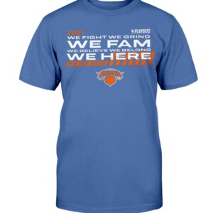 WE FIGHT - WE GRIND - WE FAM - WE BELIEVE - WE BELONG - WE HERE SHIRT New York Knicks - 2021 NBA Playoffs