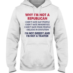 Why I'm Not Republican I'm Not Greedy and I'm Not A Traitor T-Shirt