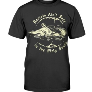 Racists Ain't Safe in the Dirty South Shirt