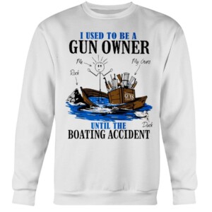 I Used To Be A Gun Owner Until The Boating Accident T-Shirt white