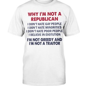 Why I'm Not Republican I'm Not Greedy and I'm Not A Traitor T-Shirt