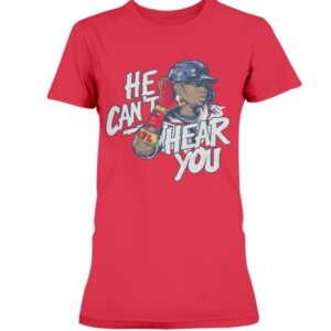 HE CAN'T HEAR YOU SHIRT Ronald Acuña Jr - Atlanta Braves