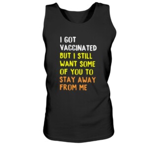 I GOT VACCINATED BUT I STILL WANT SOME OF YOU TO STAY AWAY FROM ME SHIRT