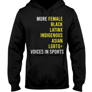 MORE FEMALE - BLACK - LATINX - INDIGENOUS - ASIAN - LGBTQ+ - VOICES IN SPORTS SHIRT