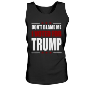 DON'T BLAME ME -  I VOTED FOR TRUMP SHIRT