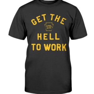 GET THE HELL TO WORK SHIRT Cameron Heyward Pittsburgh Steelers