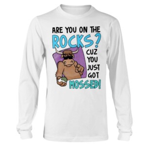 ARE YOU ON THE ROCK - CUZ YOU JUST GOT MOSSED SHIRT YAK MOSSED