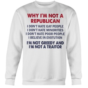 Why I'm Not Republican I'm Not Greedy and I'm Not A Traitor T-Shirt