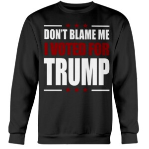 DON'T BLAME ME -  I VOTED FOR TRUMP SHIRT