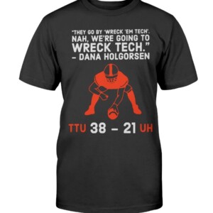 They go by Wreck ’Em Tech. Nah, we’re going to wreck Tech Shirt Dana Holgorsen Texas Tech Football