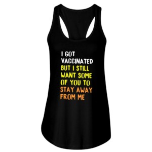 I GOT VACCINATED BUT I STILL WANT SOME OF YOU TO STAY AWAY FROM ME SHIRT