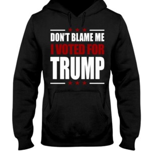 DON'T BLAME ME -  I VOTED FOR TRUMP SHIRT