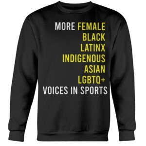 MORE FEMALE - BLACK - LATINX - INDIGENOUS - ASIAN - LGBTQ+ - VOICES IN SPORTS SHIRT