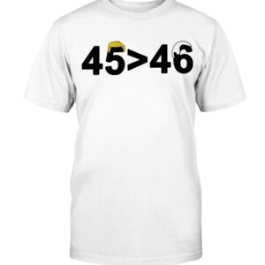 45-46 Shirt 45 is Greater Than 46 Donald Trump Greater Than Joe Biden