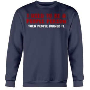 I USED TO BE A PEOPLE PERSON THEN PEOPLE RUINED SHIRT