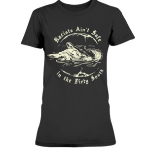 Racists Ain't Safe in the Dirty South Shirt