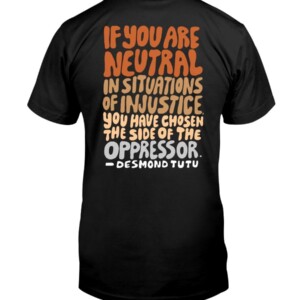 Support BLACK LIVES SHIRT IF YOU ARE NEUTRAL IN SITUATIONS OF INJUSTICE YOU HAVE CHOSEN THE SIDE OF THE OPPRESSOR - DESMOND TUTU 
