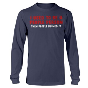I USED TO BE A PEOPLE PERSON THEN PEOPLE RUINED SHIRT