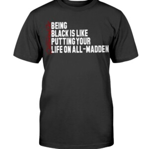 BEING BLACK IS LIKE PUTTING YOUR LIFE ON ALL-MADDEN SHIRT #quittouchingshit - Karlous Miller