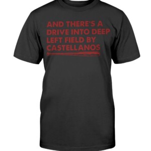 AND THERE'S A DRIVE INTO DEEP LEFT FIELD BY CASTELLANOS SHIRT Nick Castellanos - Cincinnati Reds