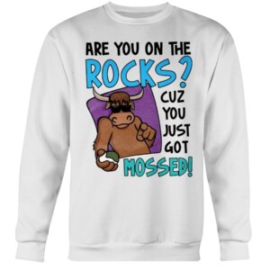 ARE YOU ON THE ROCK - CUZ YOU JUST GOT MOSSED SHIRT YAK MOSSED