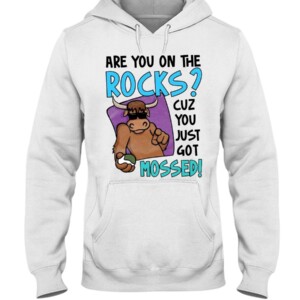 ARE YOU ON THE ROCK - CUZ YOU JUST GOT MOSSED SHIRT YAK MOSSED