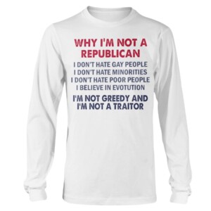 Why I'm Not Republican I'm Not Greedy and I'm Not A Traitor T-Shirt