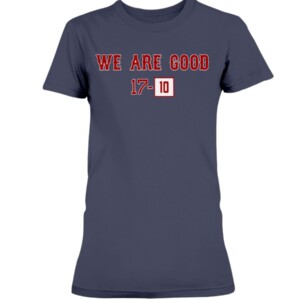 WE ARE GOOD 17 - 10 SHIRT Boston Red Sox