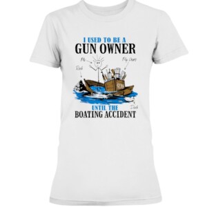 I Used To Be A Gun Owner Until The Boating Accident T-Shirt white