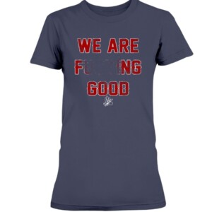 WE ARE FUCKING GOOD SHIRT Martin Perez Boston Red Sox