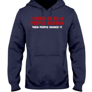 I USED TO BE A PEOPLE PERSON THEN PEOPLE RUINED SHIRT