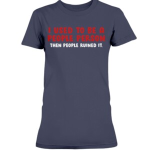 I USED TO BE A PEOPLE PERSON THEN PEOPLE RUINED SHIRT