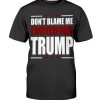 DON'T BLAME ME -  I VOTED FOR TRUMP SHIRT