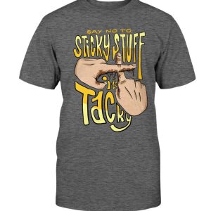 SAY NO TO STICKY STUFF - IT'S TACKY SHIRT