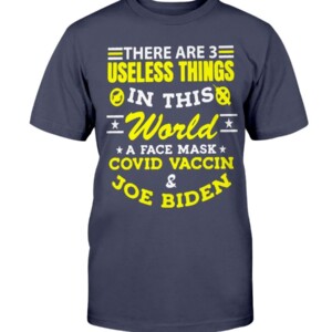There Are 3 Useless Things In This World A Face Mask Covid Vaccine Joe Biden Shirt