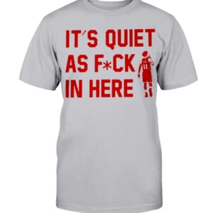 IT'S QUIET AS FUCK IN HERE SHIRT Trae Young - Atlanta Hawks