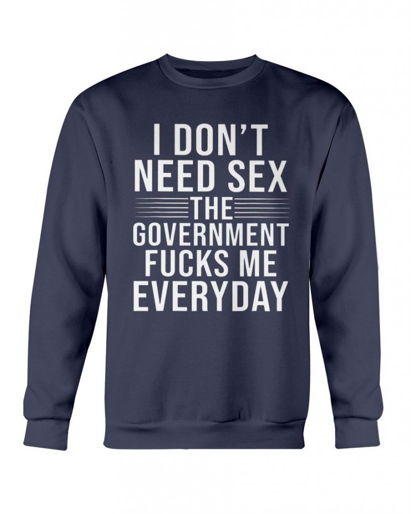 I Dont Need Sex The Government Fucks Me Everyday Shirt Ellieshirt 