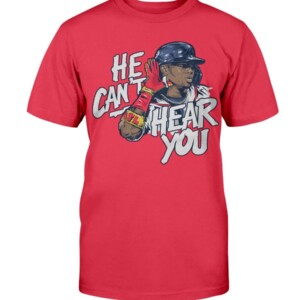 HE CAN'T HEAR YOU SHIRT Ronald Acuña Jr - Atlanta Braves