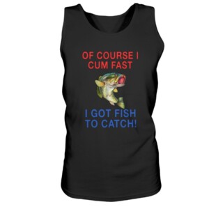 Of Course I Cum Fast I Got Fish To Catch Shirt