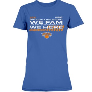 WE FIGHT - WE GRIND - WE FAM - WE BELIEVE - WE BELONG - WE HERE SHIRT New York Knicks - 2021 NBA Playoffs