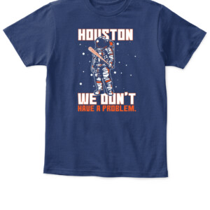 Houston We Don't Have A Problem T Shirt Playoff Postseason Series Baseball Houston Astros Nasas APKT navy front.jpg