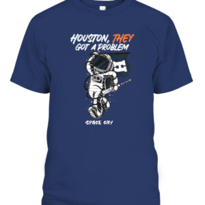 Houston They Got A Problem Shirt T Shirt Playoff Postseason Series Baseball Houston Astros Nasas Houston Space City CAPT navy front.jpg