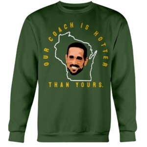 Our Coach Is Hotter Than Yours Shirt Aaron Rodgers Matt LaFleur Green Bay Packers Crewneck
