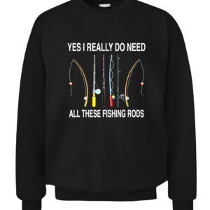 Yes I Really Do Need All These Fishing Rods T Shirt CACS black front.jpg
