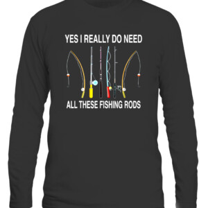 Yes I Really Do Need All These Fishing Rods T Shirt CALS black front.jpg