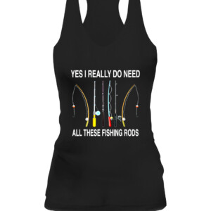 Yes I Really Do Need All These Fishing Rods T Shirt CAWT black front.jpg