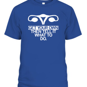 Get Your Own Uterus Shirt GET YOUR OWN THEN TELL IT WHAT TO DO CM Punk WWE AEW CAPT royal front.jpg